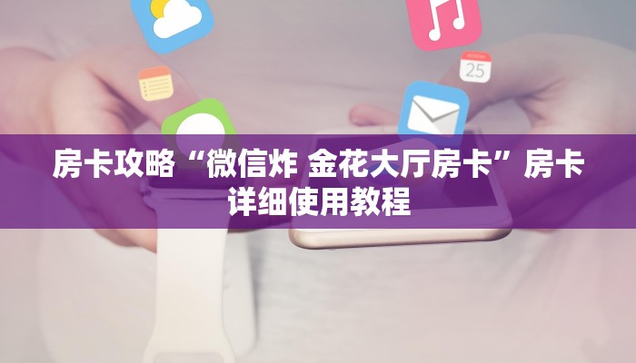 房卡攻略“微信炸 金花大厅房卡”房卡详细使用教程 房卡攻略“微信炸 金花大厅房卡”房卡详细使用教程