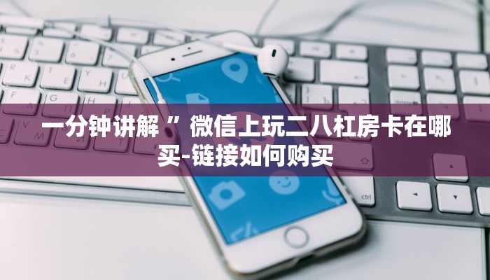 一分钟讲解 ”微信上玩二八杠房卡在哪买-链接如何购买 一分钟讲解 ”微信上玩二八杠房卡在哪买-链接如何购买