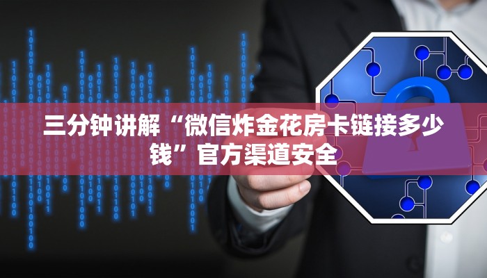 三分钟讲解“微信炸金花房卡链接多少钱”官方渠道安全 三分钟讲解“微信炸金花房卡链接多少钱”官方渠道安全