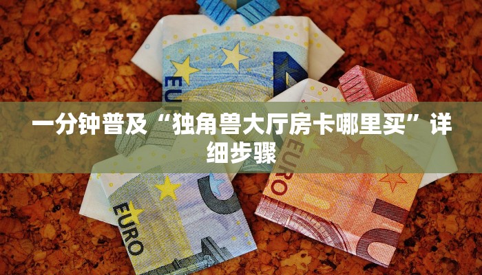 一分钟普及“独角兽大厅房卡哪里买”详细步骤 一分钟普及“独角兽大厅房卡哪里买”详细步骤