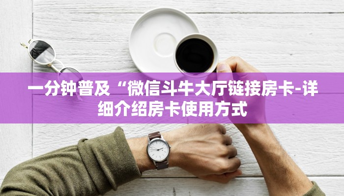 一分钟普及“微信斗牛大厅链接房卡-详细介绍房卡使用方式 一分钟普及“微信斗牛大厅链接房卡-详细介绍房卡使用方式