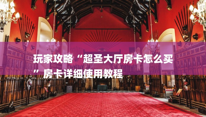 玩家攻略“超圣大厅房卡怎么买
”房卡详细使用教程 玩家攻略“超圣大厅房卡怎么买
”房卡详细使用教程