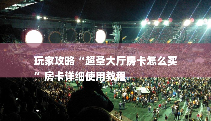 玩家攻略“超圣大厅房卡怎么买
”房卡详细使用教程 玩家攻略“超圣大厅房卡怎么买
”房卡详细使用教程