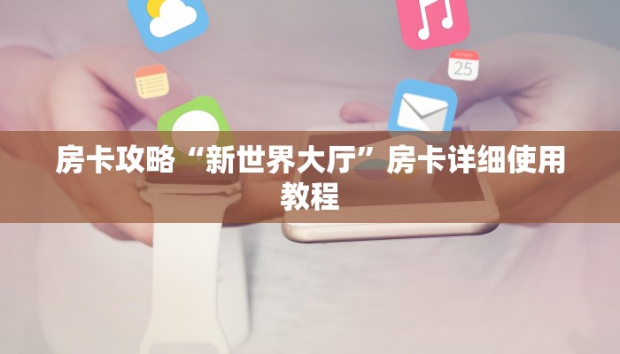 房卡攻略“新世界大厅”房卡详细使用教程