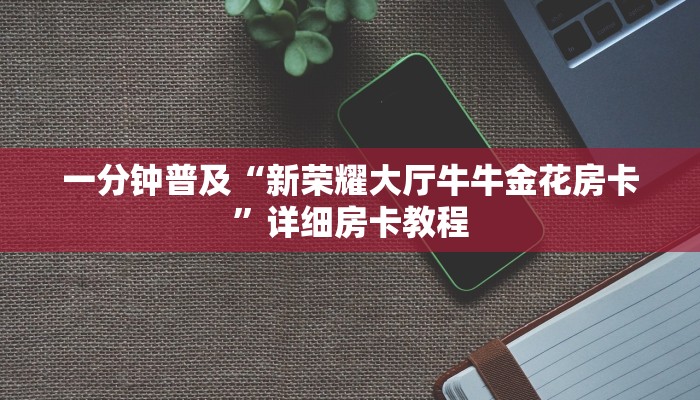 一分钟普及“新荣耀大厅牛牛金花房卡”详细房卡教程