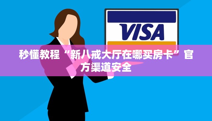 秒懂教程“新八戒大厅在哪买房卡”官方渠道安全 秒懂教程“新八戒大厅在哪买房卡”官方渠道安全