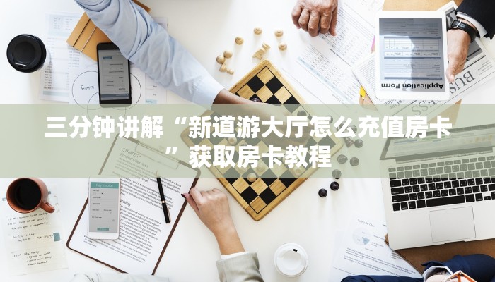 三分钟讲解“新道游大厅怎么充值房卡”获取房卡教程 三分钟讲解“新道游大厅怎么充值房卡”获取房卡教程