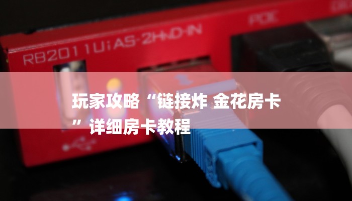 玩家攻略“链接炸 金花房卡
”详细房卡教程 玩家攻略“链接炸 金花房卡
”详细房卡教程