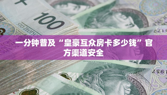 一分钟普及“皇豪互众房卡多少钱”官方渠道安全