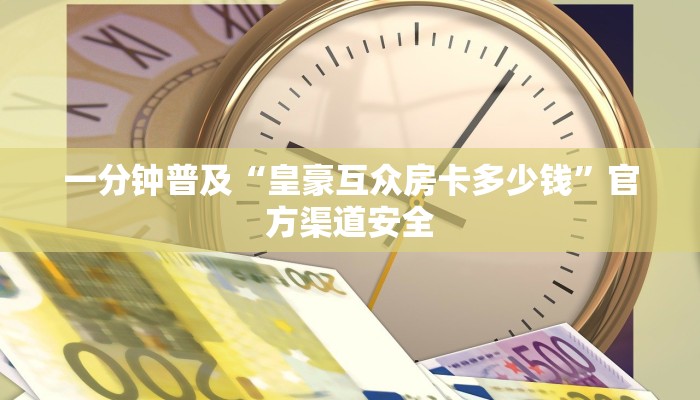 一分钟普及“皇豪互众房卡多少钱”官方渠道安全 一分钟普及“皇豪互众房卡多少钱”官方渠道安全