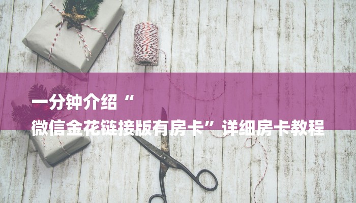 一分钟介绍“
微信金花链接版有房卡”详细房卡教程 一分钟介绍“
微信金花链接版有房卡”详细房卡教程