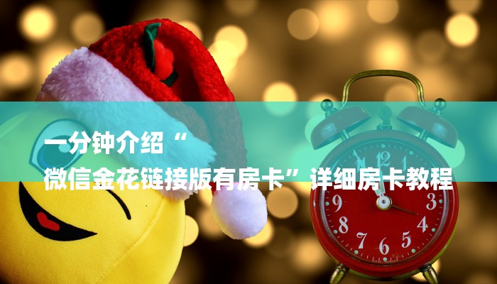 一分钟介绍“
微信金花链接版有房卡”详细房卡教程 一分钟介绍“
微信金花链接版有房卡”详细房卡教程