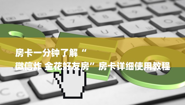 房卡一分钟了解“
微信炸 金花好友房”房卡详细使用教程 房卡一分钟了解“
微信炸 金花好友房”房卡详细使用教程