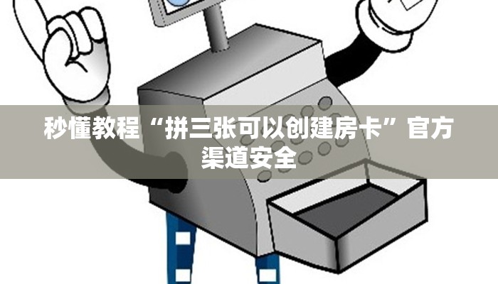 秒懂教程“拼三张可以创建房卡”官方渠道安全