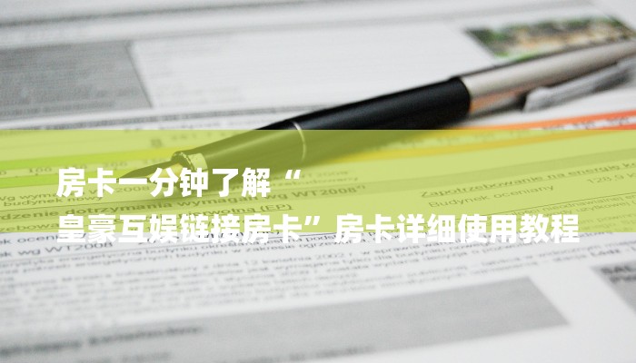 房卡一分钟了解“
皇豪互娱链接房卡”房卡详细使用教程 房卡一分钟了解“
皇豪互娱链接房卡”房卡详细使用教程