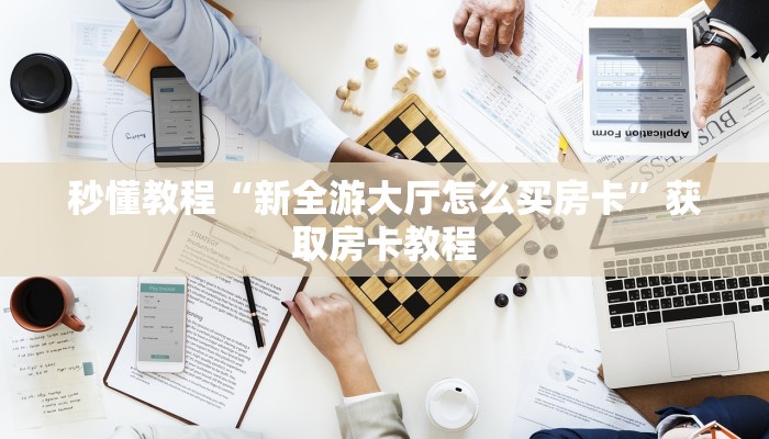 秒懂教程“新全游大厅怎么买房卡”获取房卡教程 秒懂教程“新全游大厅怎么买房卡”获取房卡教程