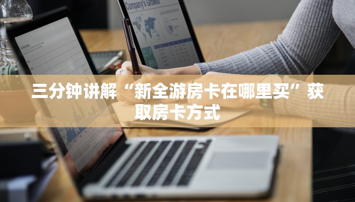 三分钟讲解“新全游房卡在哪里买”获取房卡方式 三分钟讲解“新全游房卡在哪里买”获取房卡方式