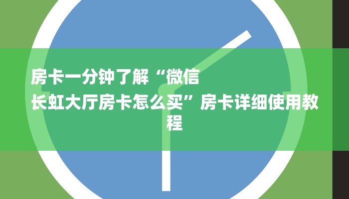 房卡一分钟了解“微信
长虹大厅房卡怎么买”房卡详细使用教程 房卡一分钟了解“微信
长虹大厅房卡怎么买”房卡详细使用教程
