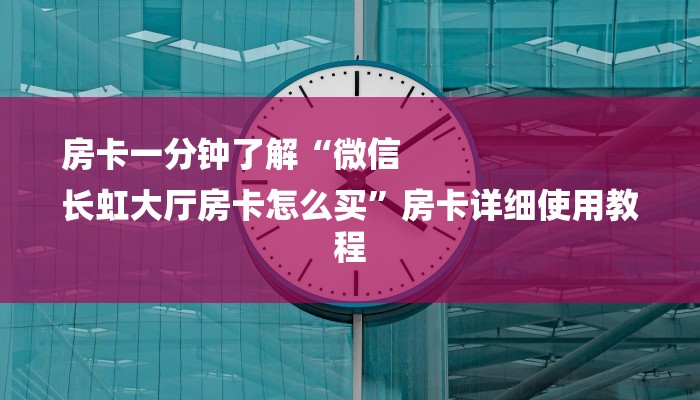 房卡一分钟了解“微信
长虹大厅房卡怎么买”房卡详细使用教程 房卡一分钟了解“微信
长虹大厅房卡怎么买”房卡详细使用教程