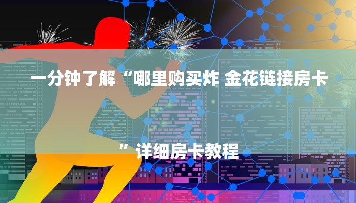 一分钟了解“哪里购买炸 金花链接房卡
”详细房卡教程 一分钟了解“哪里购买炸 金花链接房卡
”详细房卡教程