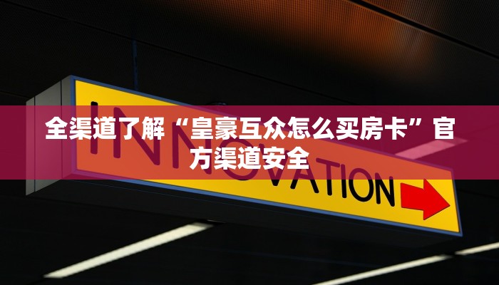 全渠道了解“皇豪互众怎么买房卡”官方渠道安全 全渠道了解“皇豪互众怎么买房卡”官方渠道安全