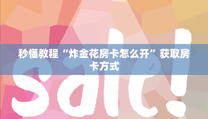 秒懂教程“炸金花房卡怎么开”获取房卡方式 秒懂教程“炸金花房卡怎么开”获取房卡方式