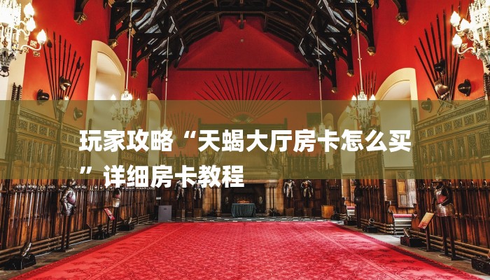 玩家攻略“天蝎大厅房卡怎么买
”详细房卡教程 玩家攻略“天蝎大厅房卡怎么买
”详细房卡教程