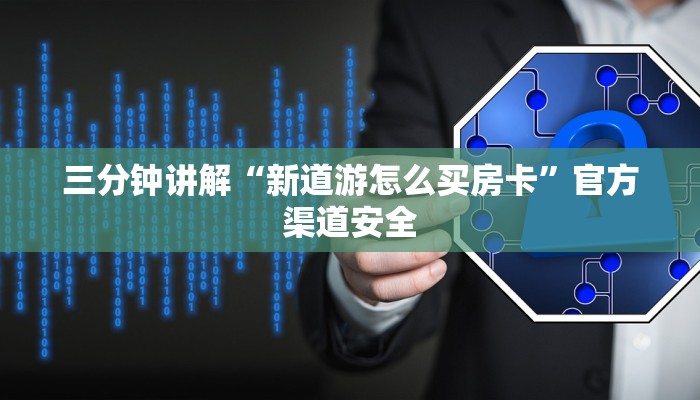 三分钟讲解“新道游怎么买房卡”官方渠道安全 三分钟讲解“新道游怎么买房卡”官方渠道安全