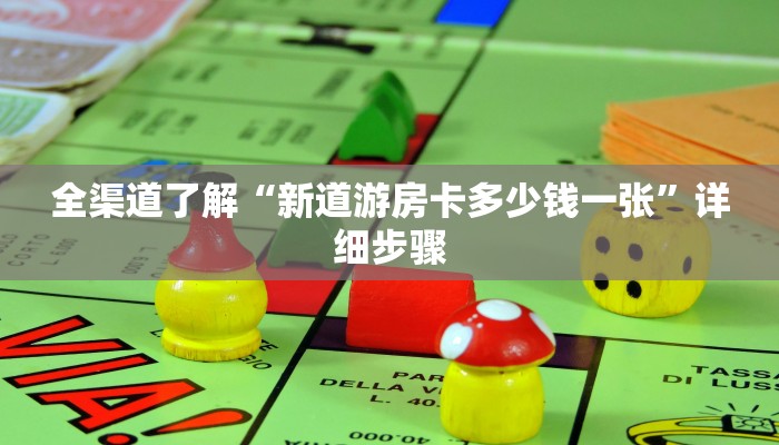 全渠道了解“新道游房卡多少钱一张”详细步骤 全渠道了解“新道游房卡多少钱一张”详细步骤
