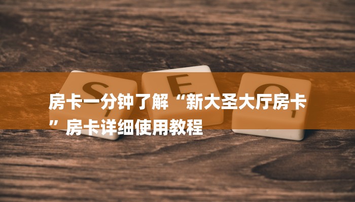 房卡一分钟了解“新大圣大厅房卡
”房卡详细使用教程 房卡一分钟了解“新大圣大厅房卡
”房卡详细使用教程