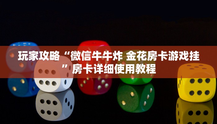 玩家攻略“微信牛牛炸 金花房卡游戏挂”房卡详细使用教程 玩家攻略“微信牛牛炸 金花房卡游戏挂”房卡详细使用教程