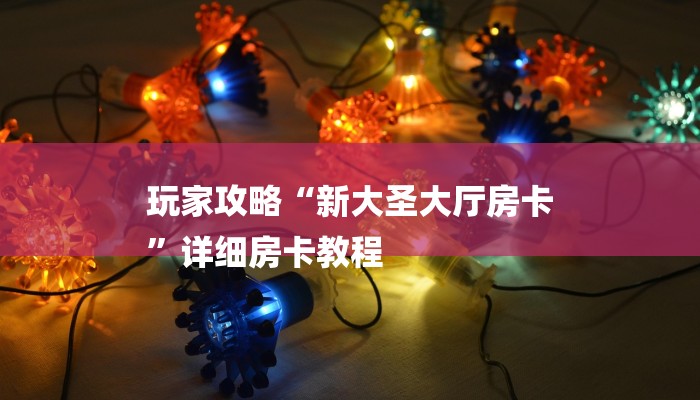 玩家攻略“新大圣大厅房卡
”详细房卡教程