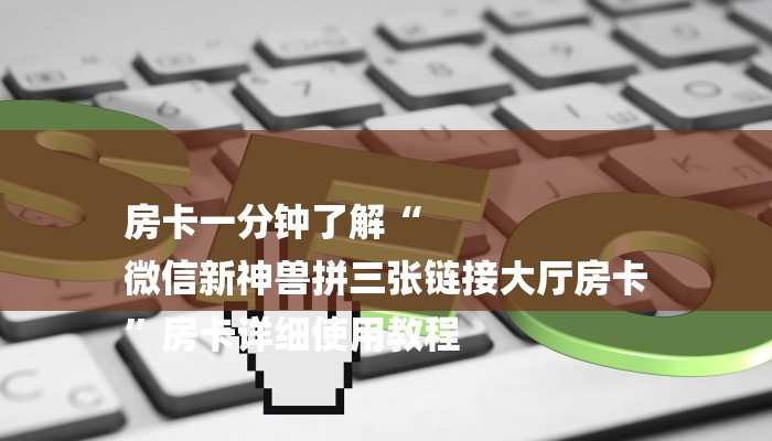 房卡一分钟了解“
微信新神兽拼三张链接大厅房卡
”房卡详细使用教程 房卡一分钟了解“
微信新神兽拼三张链接大厅房卡
”房卡详细使用教程