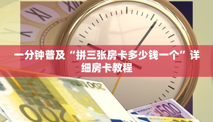 一分钟普及“拼三张房卡多少钱一个”详细房卡教程 一分钟普及“拼三张房卡多少钱一个”详细房卡教程