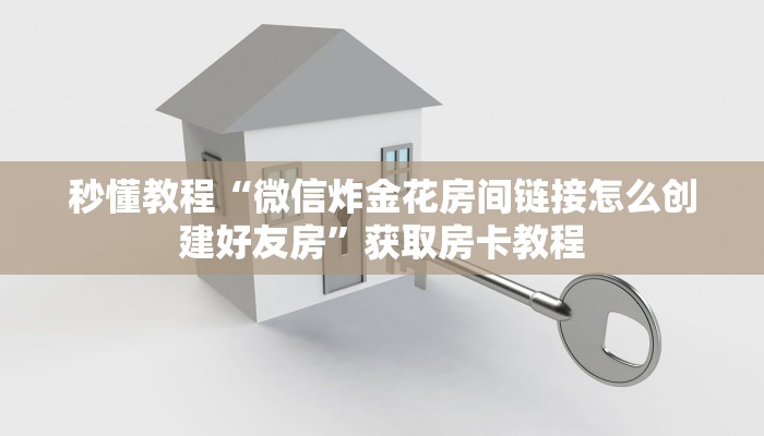 秒懂教程“微信炸金花房间链接怎么创建好友房”获取房卡教程