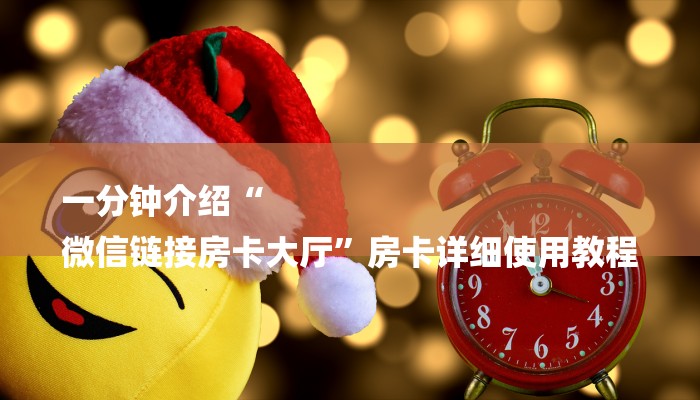 一分钟介绍“
微信链接房卡大厅”房卡详细使用教程 一分钟介绍“
微信链接房卡大厅”房卡详细使用教程