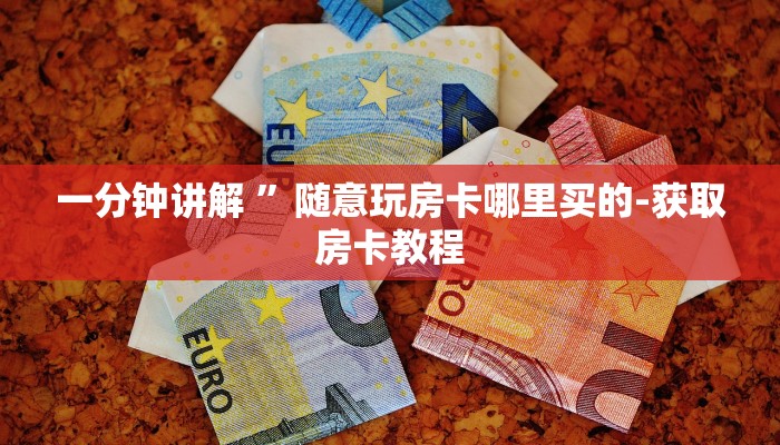 一分钟讲解 ”随意玩房卡哪里买的-获取房卡教程