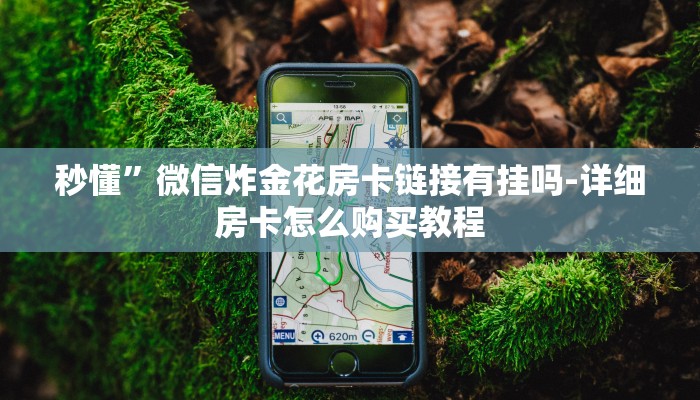 秒懂”微信炸金花房卡链接有挂吗-详细房卡怎么购买教程 秒懂”微信炸金花房卡链接有挂吗-详细房卡怎么购买教程