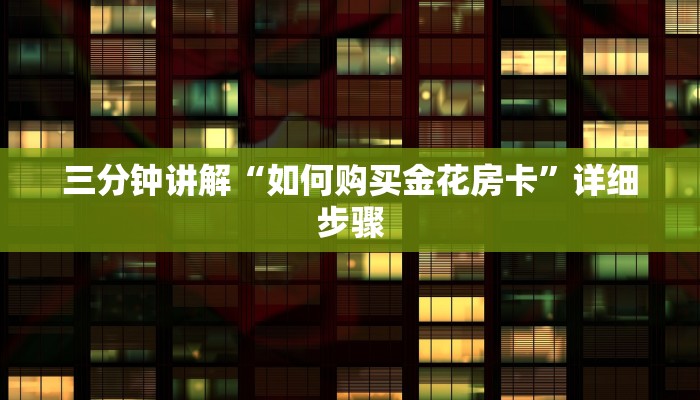 三分钟讲解“如何购买金花房卡”详细步骤 三分钟讲解“如何购买金花房卡”详细步骤