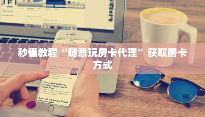 秒懂教程“随意玩房卡代理”获取房卡方式 秒懂教程“随意玩房卡代理”获取房卡方式