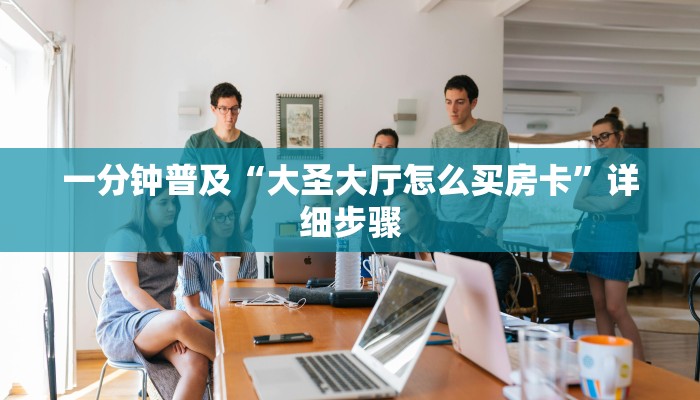 一分钟普及“大圣大厅怎么买房卡”详细步骤 一分钟普及“大圣大厅怎么买房卡”详细步骤