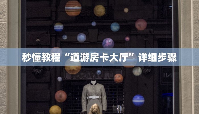 秒懂教程“道游房卡大厅”详细步骤 秒懂教程“道游房卡大厅”详细步骤