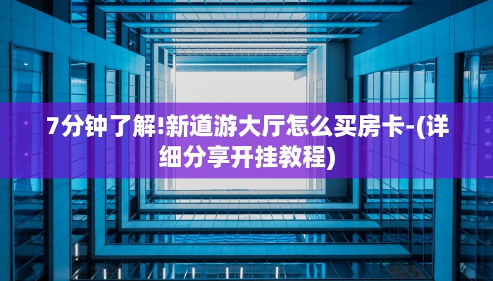 7分钟了解!新道游大厅怎么买房卡-(详细分享开挂教程)