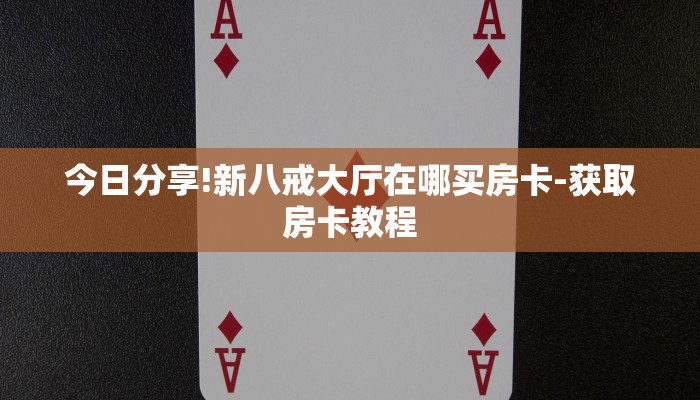 今日分享!新八戒大厅在哪买房卡-获取房卡教程 今日分享!新八戒大厅在哪买房卡-获取房卡教程