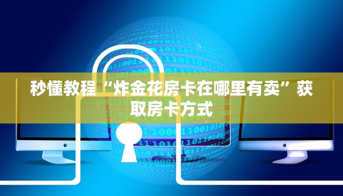 秒懂教程“炸金花房卡在哪里有卖”获取房卡方式 秒懂教程“炸金花房卡在哪里有卖”获取房卡方式
