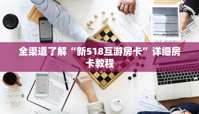全渠道了解“新518互游房卡”详细房卡教程 全渠道了解“新518互游房卡”详细房卡教程