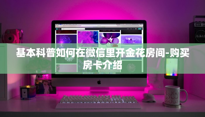 基本科普如何在微信里开金花房间-购买房卡介绍