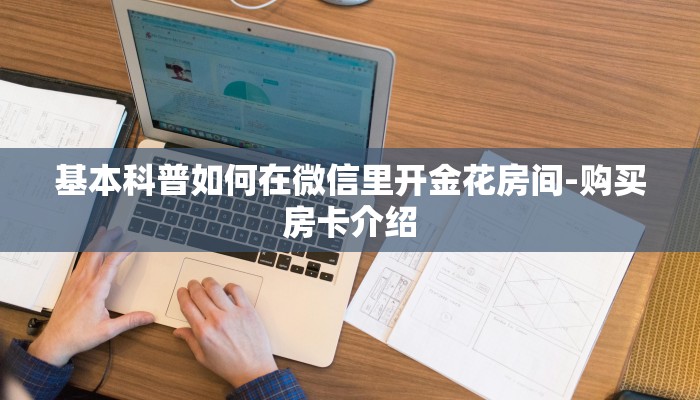 基本科普如何在微信里开金花房间-购买房卡介绍 基本科普如何在微信里开金花房间-购买房卡介绍