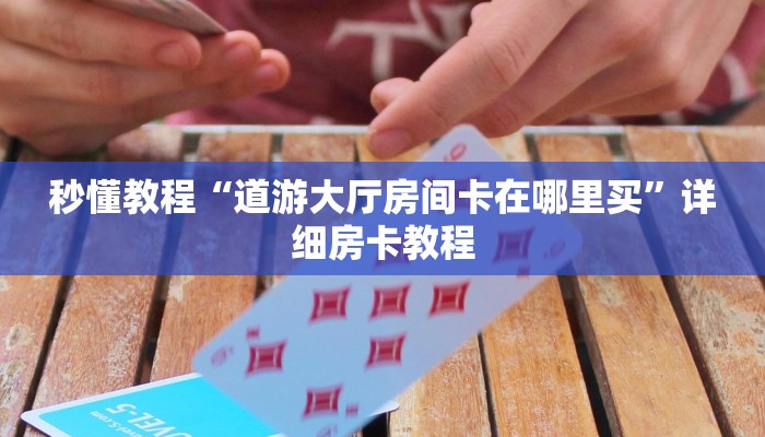 秒懂教程“道游大厅房间卡在哪里买”详细房卡教程
