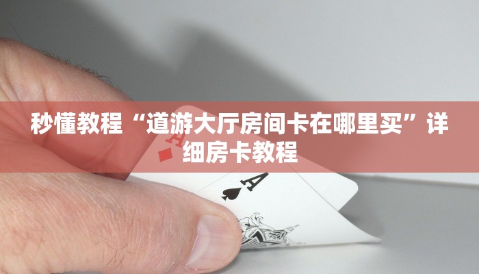 秒懂教程“道游大厅房间卡在哪里买”详细房卡教程